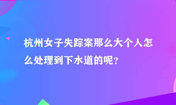 杭州女子失踪案那么大个人怎么处理到下水道的呢？