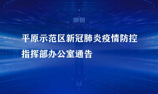 平原示范区新冠肺炎疫情防控指挥部办公室通告