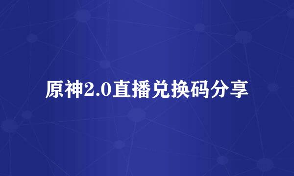 原神2.0直播兑换码分享