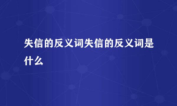 失信的反义词失信的反义词是什么