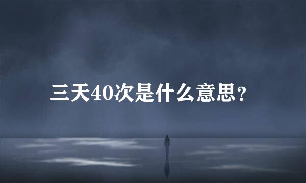 三天40次是什么意思？