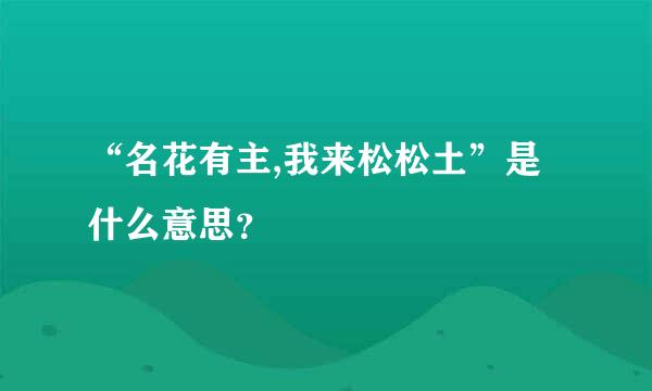 “名花有主,我来松松土”是什么意思？