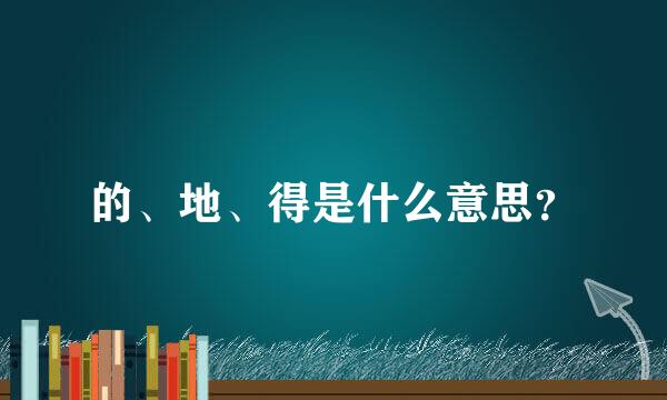 的、地、得是什么意思？