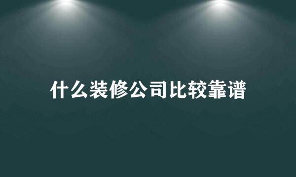 什么装修公司比较靠谱