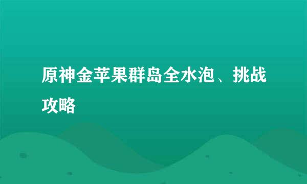 原神金苹果群岛全水泡、挑战攻略