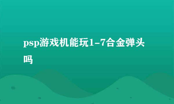 psp游戏机能玩1-7合金弹头吗