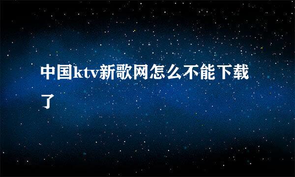 中国ktv新歌网怎么不能下载了