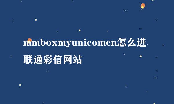 mmboxmyunicomcn怎么进联通彩信网站