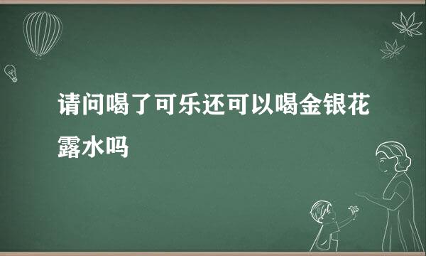 请问喝了可乐还可以喝金银花露水吗