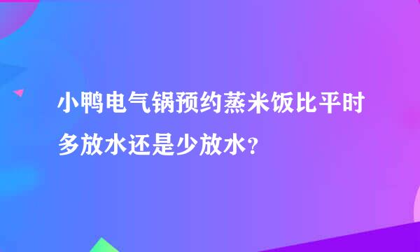 小鸭电气锅预约蒸米饭比平时多放水还是少放水？