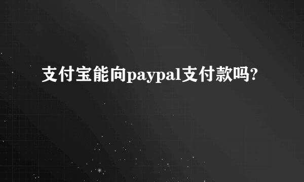 支付宝能向paypal支付款吗?