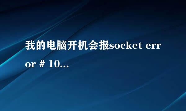 我的电脑开机会报socket error # 10054 connection reset by peer请问该怎么办