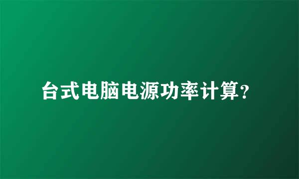 台式电脑电源功率计算？