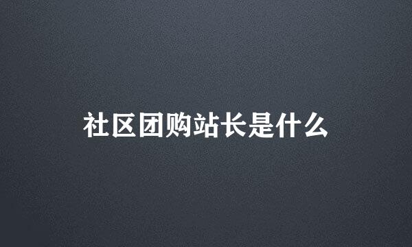 社区团购站长是什么