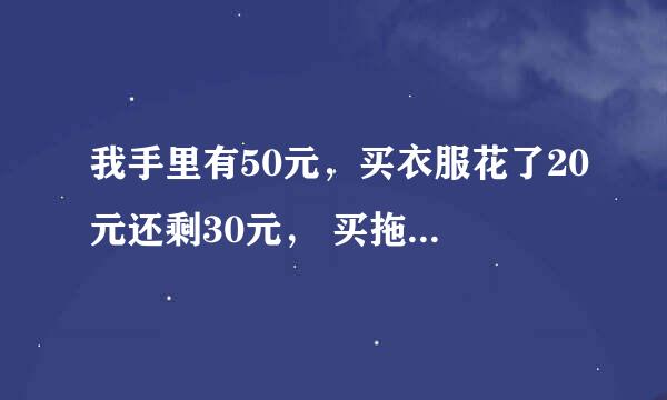 我手里有50元，买衣服花了20元还剩30元， 买拖鞋花了15元还剩15元， 买糖果花了9元，还剩6