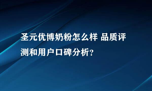 圣元优博奶粉怎么样 品质评测和用户口碑分析？