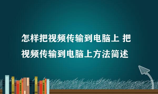 怎样把视频传输到电脑上 把视频传输到电脑上方法简述