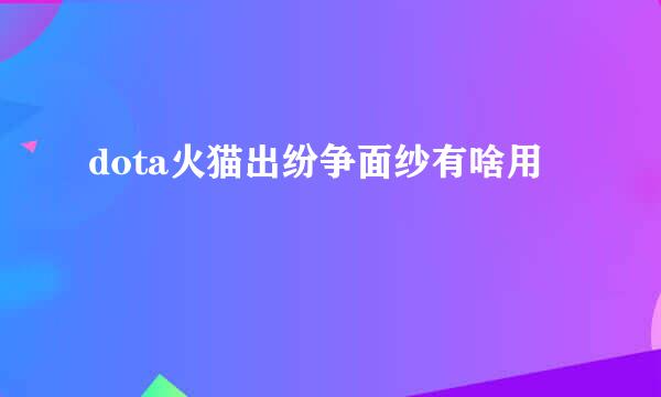 dota火猫出纷争面纱有啥用