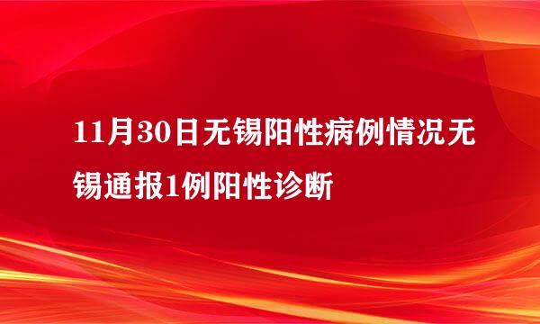 11月30日无锡阳性病例情况无锡通报1例阳性诊断