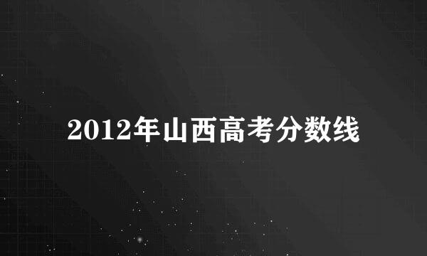 2012年山西高考分数线