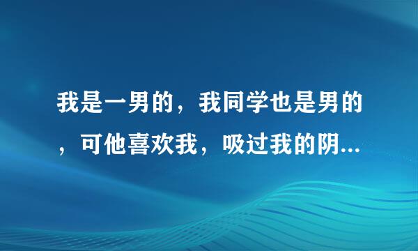 我是一男的，我同学也是男的，可他喜欢我，吸过我的阴茎，这怎么办啊？