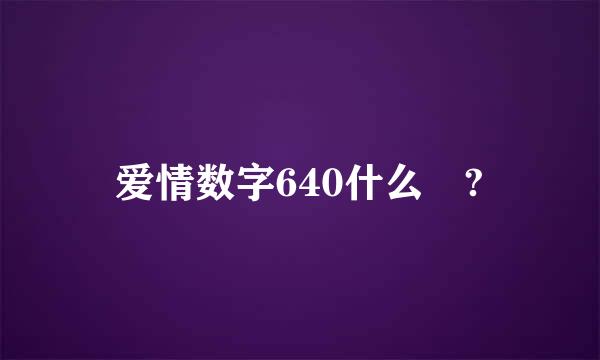 爱情数字640什么🤔?