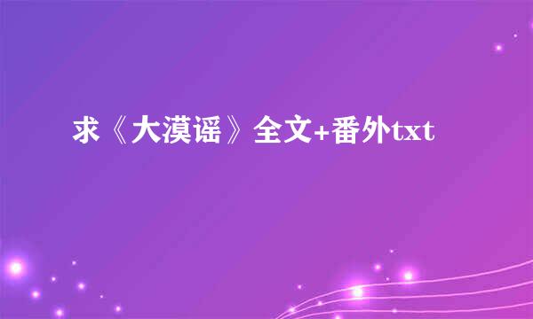 求《大漠谣》全文+番外txt