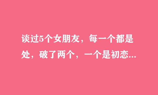 谈过5个女朋友，每一个都是处，破了两个，一个是初恋，一个是现在准备结婚的老婆。这样人男人算渣男吗？