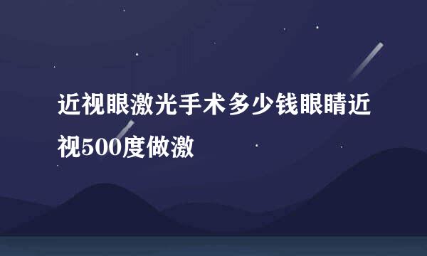 近视眼激光手术多少钱眼睛近视500度做激