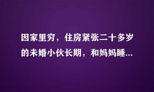 因家里穷，住房紧张二十多岁的未婚小伙长期，和妈妈睡一不大的床，他越界的概率有多大？