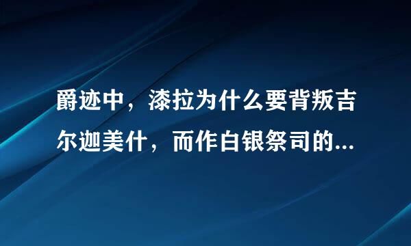 爵迹中，漆拉为什么要背叛吉尔迦美什，而作白银祭司的走狗。只是因为吉尔抢了他的一度王爵吗？