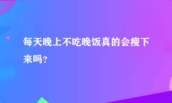 每天晚上不吃晚饭真的会瘦下来吗？