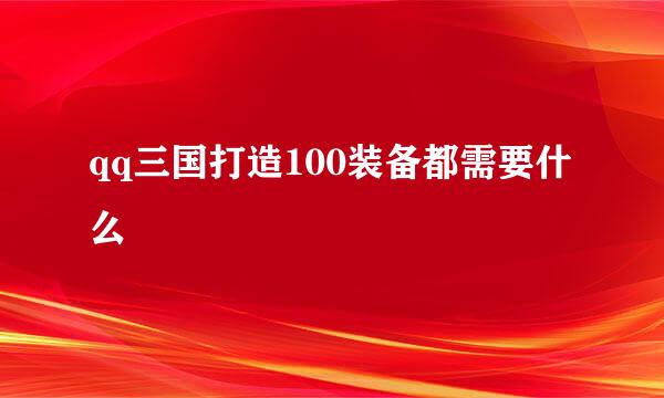 qq三国打造100装备都需要什么