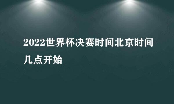 2022世界杯决赛时间北京时间几点开始