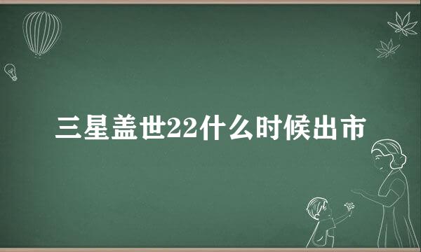 三星盖世22什么时候出市