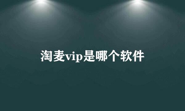 淘麦vip是哪个软件