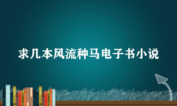 求几本风流种马电子书小说