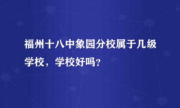 福州十八中象园分校属于几级学校，学校好吗？