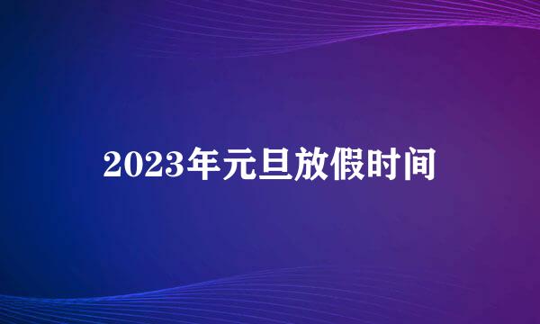 2023年元旦放假时间