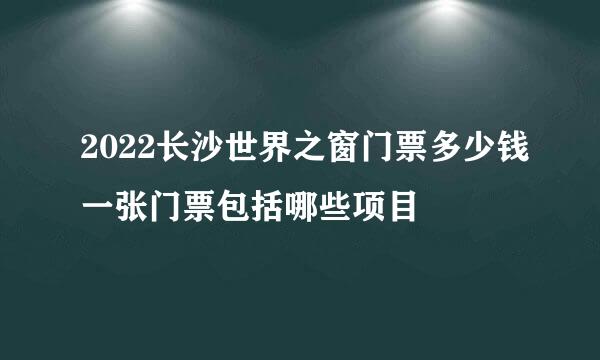 2022长沙世界之窗门票多少钱一张门票包括哪些项目