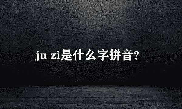 ju zi是什么字拼音？