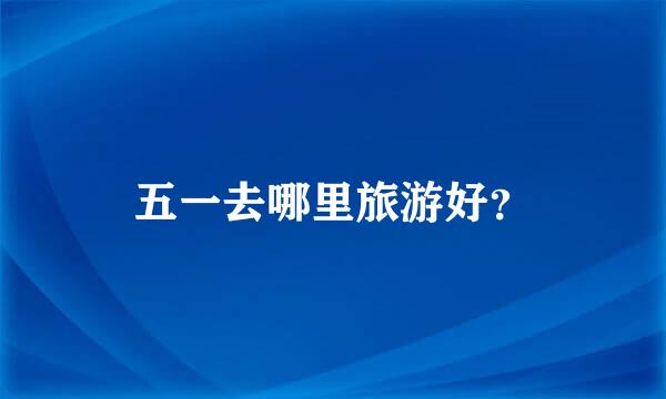 五一去哪里旅游好？