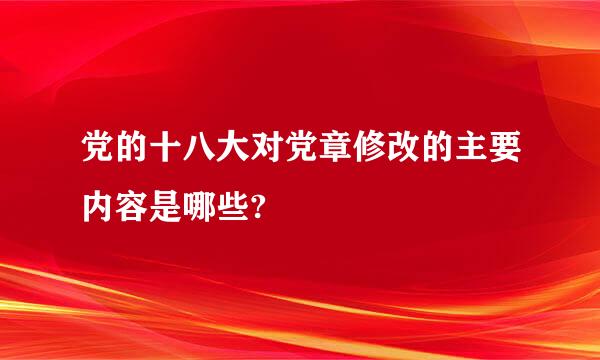 党的十八大对党章修改的主要内容是哪些?