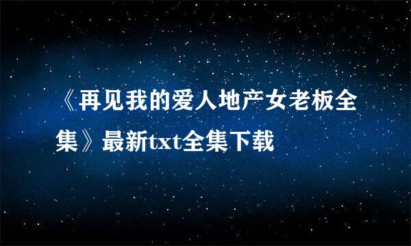 《再见我的爱人地产女老板全集》最新txt全集下载