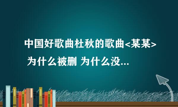 中国好歌曲杜秋的歌曲<某某> 为什么被删 为什么没有公开在好歌曲第四期播放?歌曲非常打动人心,很唯美.