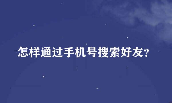 怎样通过手机号搜索好友？