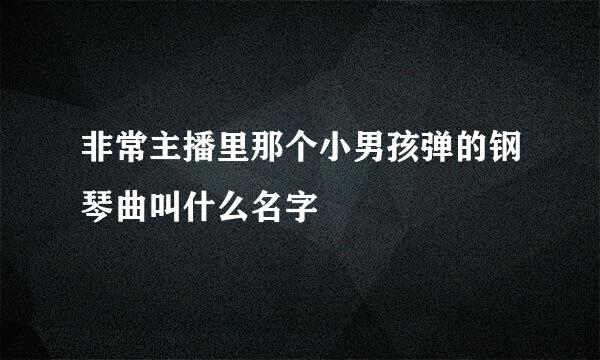 非常主播里那个小男孩弹的钢琴曲叫什么名字