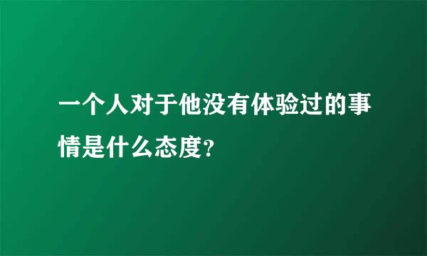 一个人对于他没有体验过的事情是什么态度？