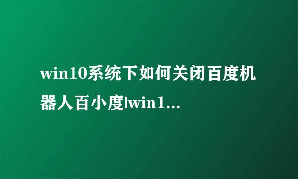 win10系统下如何关闭百度机器人百小度|win10系统关闭百度机器人的两种方法