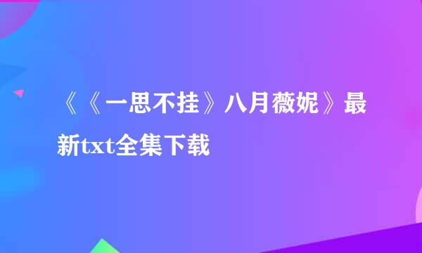 《《一思不挂》八月薇妮》最新txt全集下载